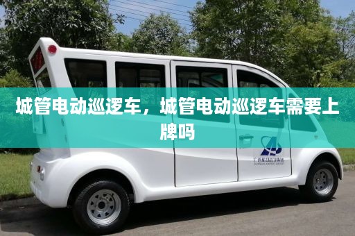 城管电动巡逻车，城管电动巡逻车需要上牌吗