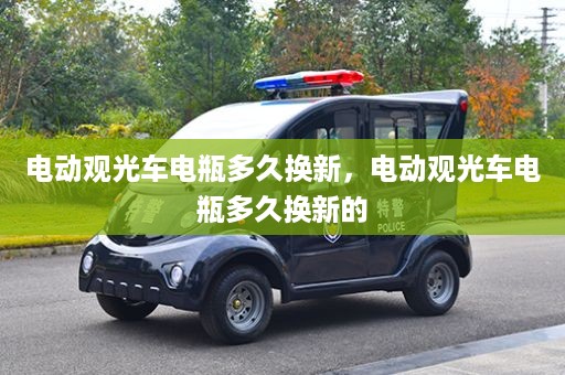 电动观光车电瓶多久换新，电动观光车电瓶多久换新的