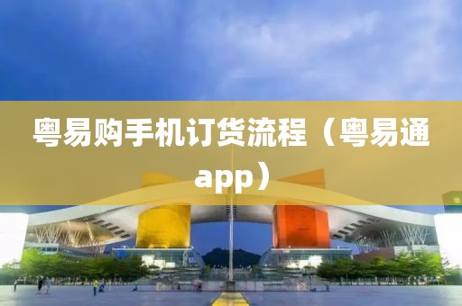 粤易购手机订货流程（粤易通app）