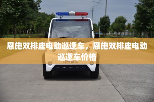 恩施双排座电动巡逻车，恩施双排座电动巡逻车价格