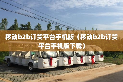 移动b2b订货平台手机版（移动b2b订货平台手机版下载）