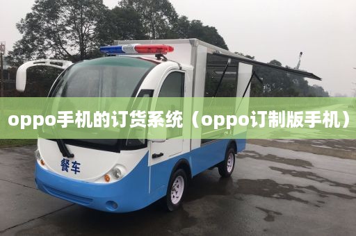 oppo手机的订货系统（oppo订制版手机）