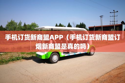 手机订货新商盟APP（手机订货新商盟订烟新商盟是真的吗）