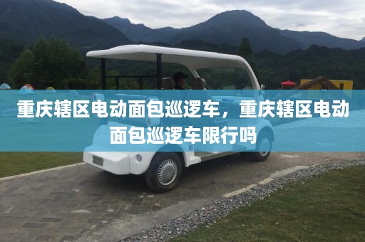 重庆辖区电动面包巡逻车，重庆辖区电动面包巡逻车限行吗