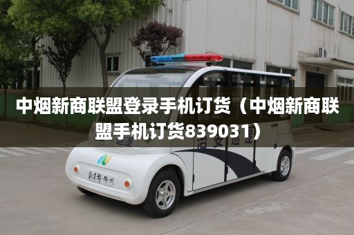 中烟新商联盟登录手机订货（中烟新商联盟手机订货839031）