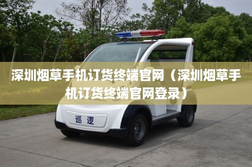 深圳烟草手机订货终端官网（深圳烟草手机订货终端官网登录）