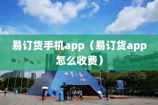 易订货手机app（易订货app怎么收费）