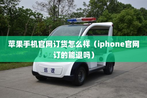 苹果手机官网订货怎么样（iphone官网订的能退吗）