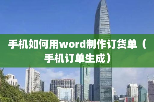 手机如何用word制作订货单（手机订单生成）