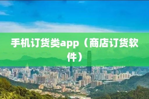 手机订货类app（商店订货软件）