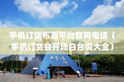 手机订货布置平台官网电话（手机订货会开场白台词大全）