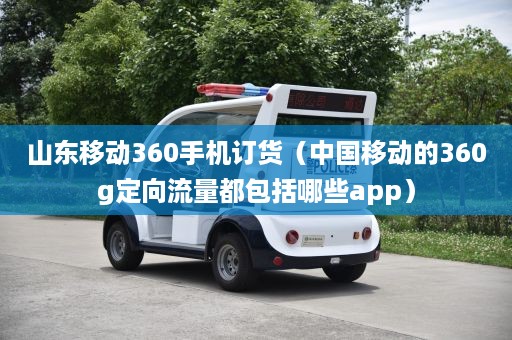 山东移动360手机订货（中国移动的360g定向流量都包括哪些app）