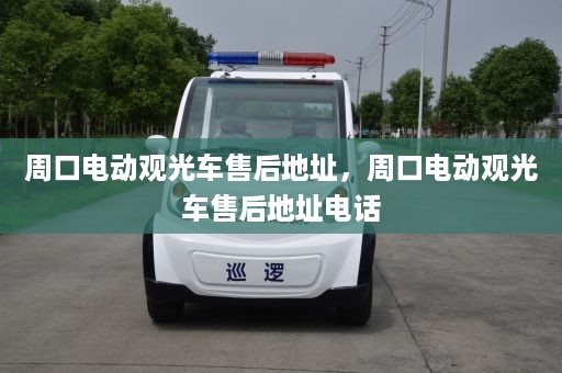 周口电动观光车售后地址，周口电动观光车售后地址电话