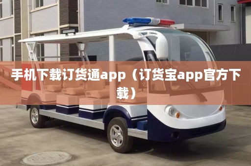 手机下载订货通app（订货宝app官方下载）