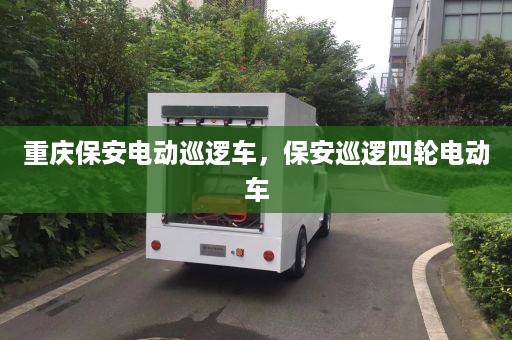 重庆保安电动巡逻车，保安巡逻四轮电动车