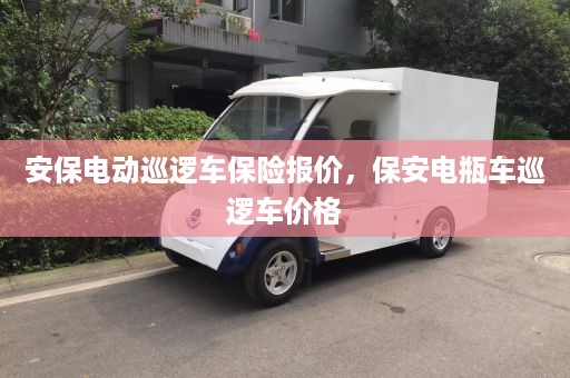 安保电动巡逻车保险报价，保安电瓶车巡逻车价格