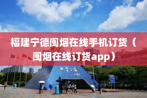 福建宁德闽烟在线手机订货（闽烟在线订货app）