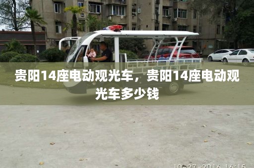 贵阳14座电动观光车，贵阳14座电动观光车多少钱