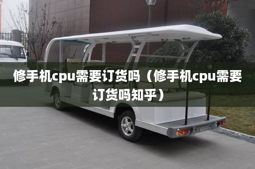 修手机cpu需要订货吗（修手机cpu需要订货吗知乎）