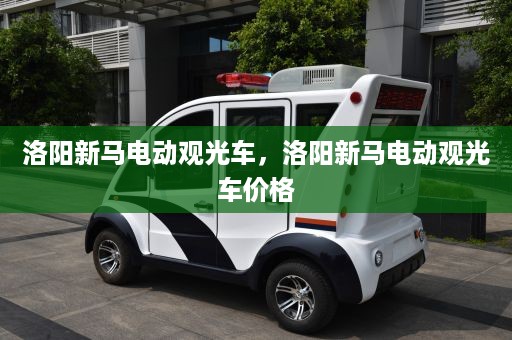 洛阳新马电动观光车，洛阳新马电动观光车价格