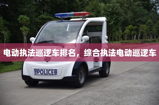 电动执法巡逻车排名，综合执法电动巡逻车