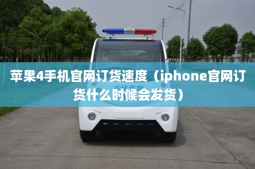 苹果4手机官网订货速度（iphone官网订货什么时候会发货）