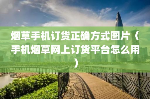 烟草手机订货正确方式图片（手机烟草网上订货平台怎么用）