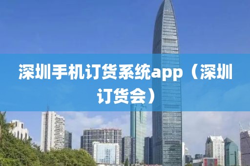 深圳手机订货系统app（深圳订货会）