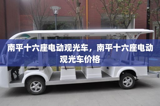 南平十六座电动观光车，南平十六座电动观光车价格