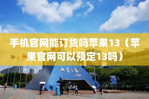 手机官网能订货吗苹果13（苹果官网可以预定13吗）