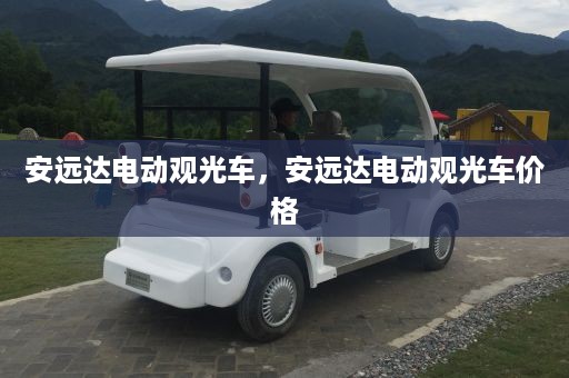 安远达电动观光车，安远达电动观光车价格