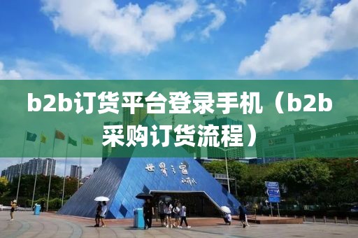 b2b订货平台登录手机（b2b采购订货流程）