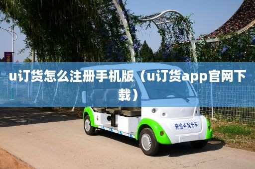 u订货怎么注册手机版（u订货app官网下载）