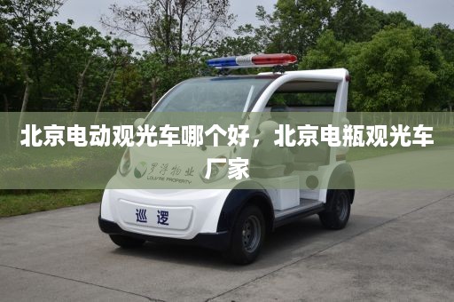 北京电动观光车哪个好，北京电瓶观光车厂家