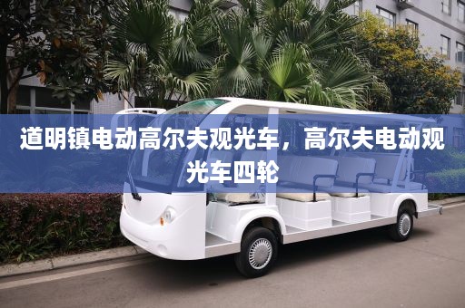 道明镇电动高尔夫观光车，高尔夫电动观光车四轮