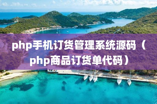 php手机订货管理系统源码（php商品订货单代码）