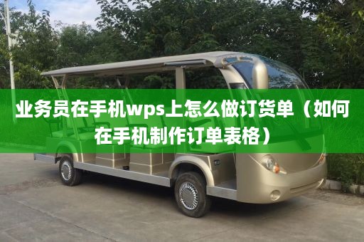 业务员在手机wps上怎么做订货单（如何在手机制作订单表格）