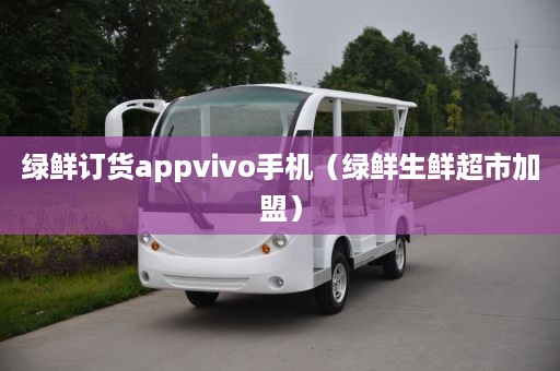 绿鲜订货appvivo手机（绿鲜生鲜超市加盟）