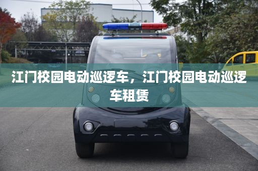 江门校园电动巡逻车，江门校园电动巡逻车租赁