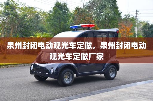 泉州封闭电动观光车定做，泉州封闭电动观光车定做厂家