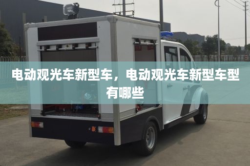 电动观光车新型车，电动观光车新型车型有哪些