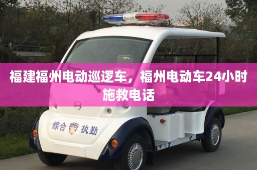 福建福州电动巡逻车，福州电动车24小时施救电话