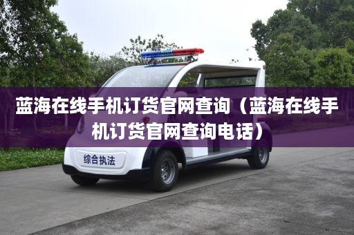 蓝海在线手机订货官网查询（蓝海在线手机订货官网查询电话）