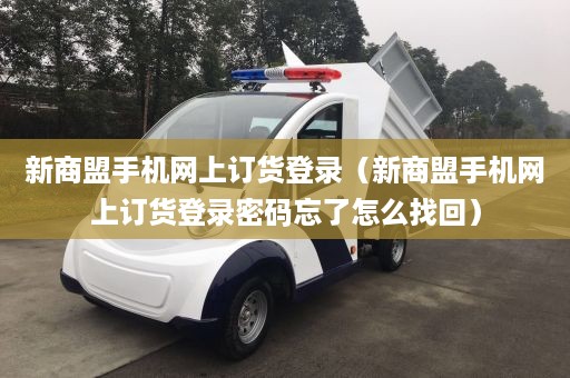 新商盟手机网上订货登录（新商盟手机网上订货登录密码忘了怎么找回）