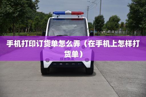 手机打印订货单怎么弄（在手机上怎样打货单）