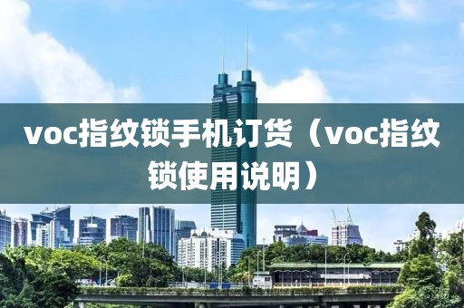 voc指纹锁手机订货（voc指纹锁使用说明）