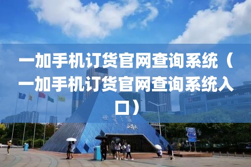 一加手机订货官网查询系统（一加手机订货官网查询系统入口）