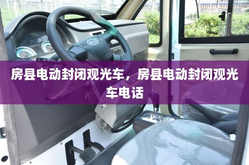 房县电动封闭观光车，房县电动封闭观光车电话