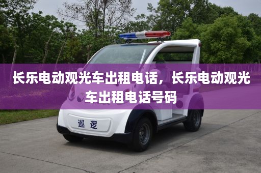 长乐电动观光车出租电话，长乐电动观光车出租电话号码