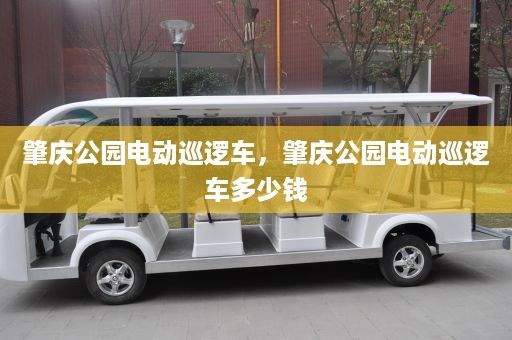 肇庆公园电动巡逻车，肇庆公园电动巡逻车多少钱